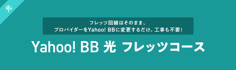 フレッツ回線はそのまま、プロバイダーをYahoo! BBに変更するだけ。工事も不要！ Yahoo! BB 光 フレッツコース
