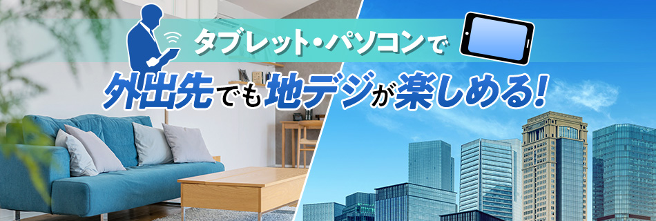 タブレット・パソコンで外出先でも地デジが楽しめる！