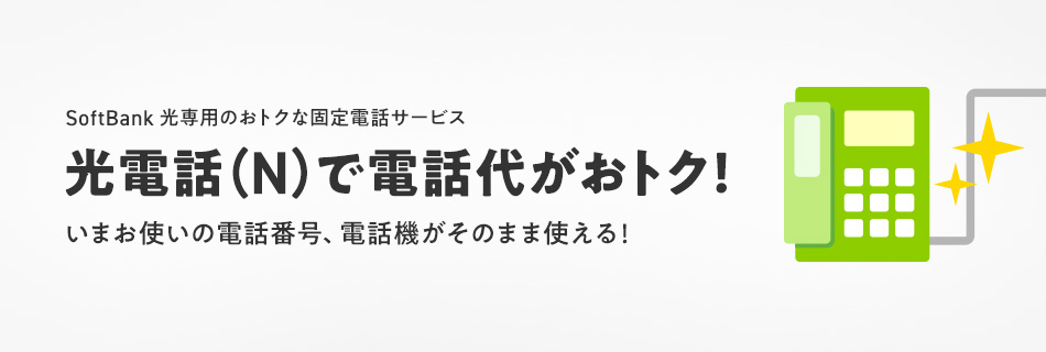 SoftBank 光専用のおトクな固定電話サービス 光電話(N)で電話代がおトク!いまお使いの電話番号、電話機がそのまま使える!