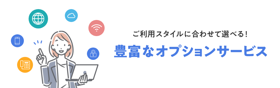 ご利用スタイルに合わせて選べる！ 豊富なオプションサービス