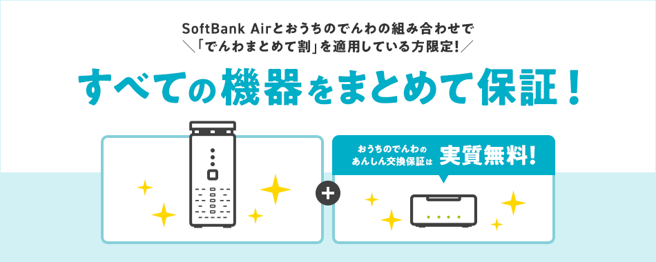 SoftBank Airとおうちのでんわの組み合わせで 「でんわまとめて割」を適用している方限定！すべての機器をまとめて保証！おうちのでんわの あんしん交換保証は実質無料！