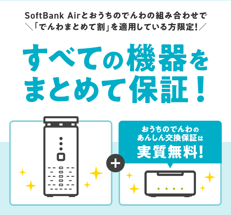 SoftBank Airとおうちのでんわの組み合わせで 「でんわまとめて割」を適用している方限定！すべての機器をまとめて保証！おうちのでんわの あんしん交換保証は実質無料！
