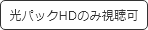 光パックHDのみ視聴可
