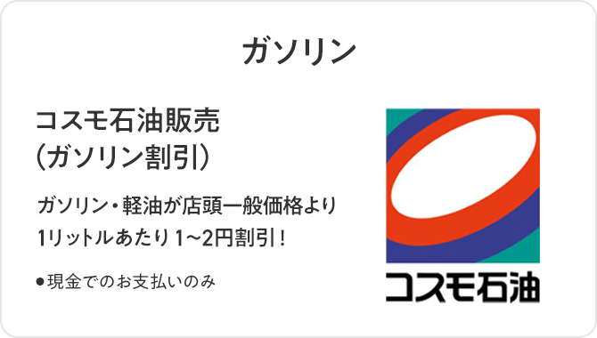 ガソリン コスモ石油販売(ガソリン割引) ガソリン・軽油が店頭一般価格より 1リットルあたり 1~2円割引! ・現金でのお支払いのみ