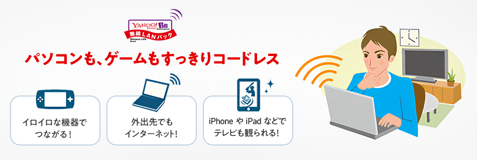 パソコンも、ゲームもすっきりコードレス イロイロな機器でつながる! 外出先でもインターネット! iPhone や iPad などでテレビも観られる!