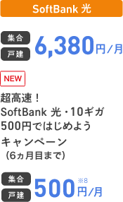 SoftBank 光 集合 戸建 6,380円／月 NEW SoftBank 光・10ギガ500円ではじめようキャンペーン（6ヵ月目まで） 集合 戸建 500円／月