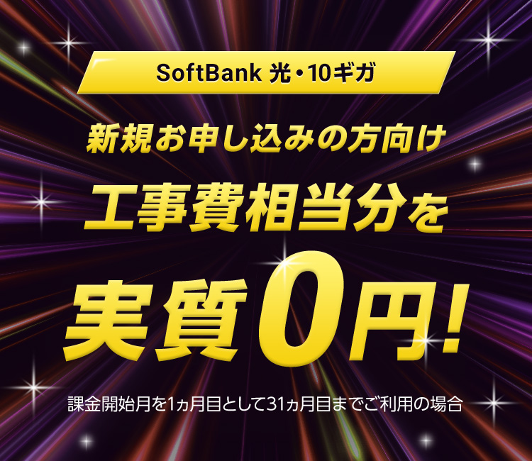 SoftBank 光・10ギガ 新規お申し込みの方向け 工事費相当分を実質0円! 課金開始月を1ヵ月目として31ヵ月目までご利用の場合