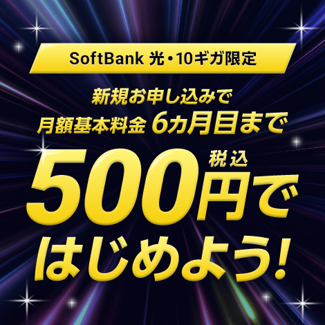 SoftBank 光・10ギガ限定 新規お申し込みで 月額基本料金 6ヵ月目まで 500円税込ではじめよう！