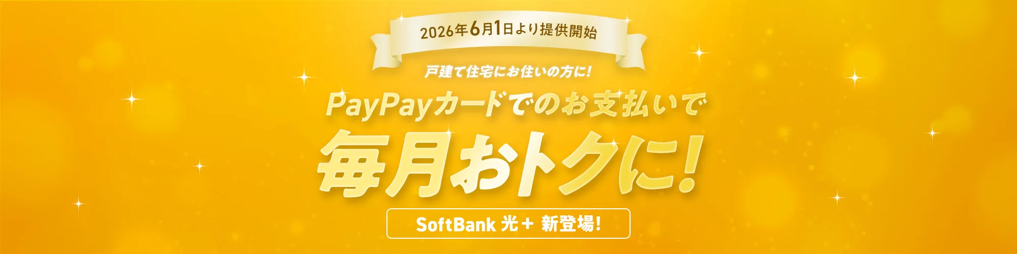 2026年6月1日より提供開始 戸建て住宅にお住いの方に！ PayPayカードでのお支払いで毎月のお支払いがおトクに！ SoftBank 光＋ 新登場！