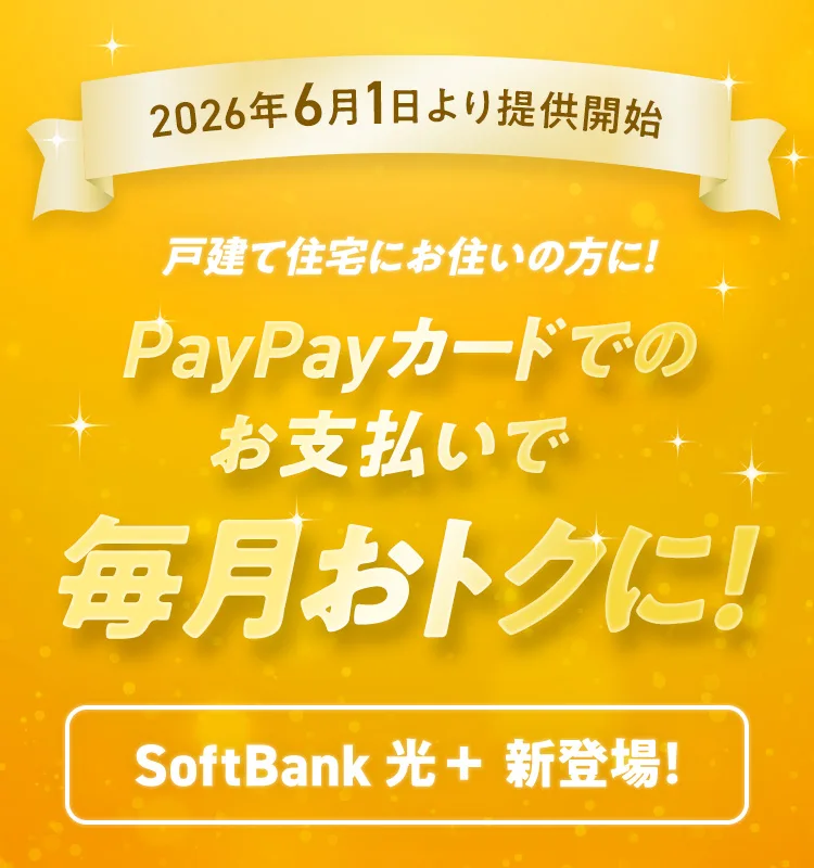 2026年6月1日より提供開始 戸建て住宅にお住いの方に！ PayPayカードでのお支払いで毎月のお支払いがおトクに！ SoftBank 光＋ 新登場！