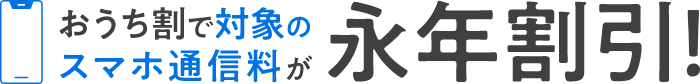 おうち割で対象のスマホ通信料が 永年割引！