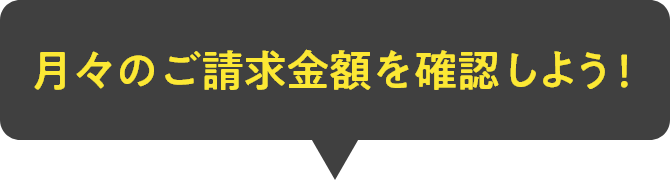 月々のご請求金額を確認しよう!