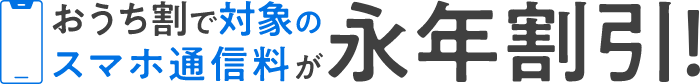 おうち割で対象のスマホ通信料が永年割引！