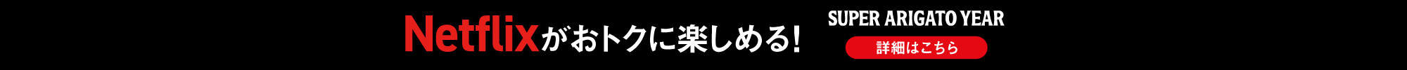 Netflixがおトクに楽しめる！ SUPER ARIGATO YEAR