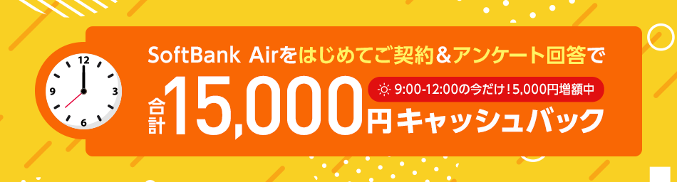SoftBank Airをはじめてご契約＆アンケート回答で、合計15,000円キャッシュバック！9:00-12:00の今だけ、5,000円増額中！
