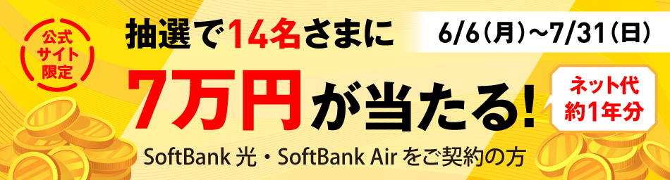 6/6(月)～7/31(日) 公式サイト限定 抽選で14名さまに 7万円が当たる！ネット代約１年分 SoftBank 光・SoftBank Airをご契約の方