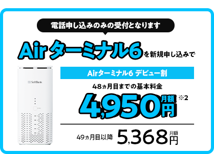 電話申し込みのみの受付となります Air ターミナル6を新規申し込みで Airターミナル6 デビュー割 48ヵ月目までの基本料金月額4,950円 49ヵ月目以降月額5,368円