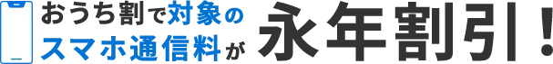 おうち割で対象のスマホ通信料が永年割引!