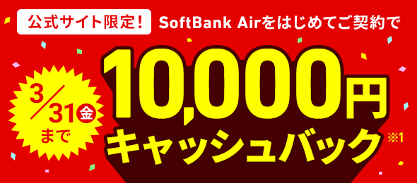 公式サイト限定 SoftBank Airをはじめてご契約で 3/31（金）まで 10,000円キャッシュバック※1