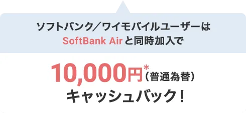 ソフトバンク/ワイモバイルユーザーはSoftBank Airと同時加入で10,000円*(普通為替)キャッシュバック!