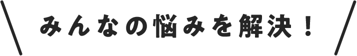 みんなの悩みを解決！