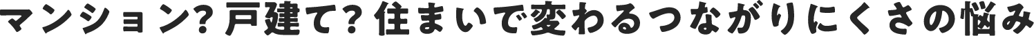 マンション？戸建て？住まいで変わるつながりにくさの悩み