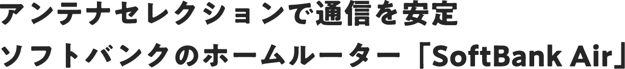 アンテナセレクションで通信を安定 ソフトバンクのホームルーター「SoftBank Air」