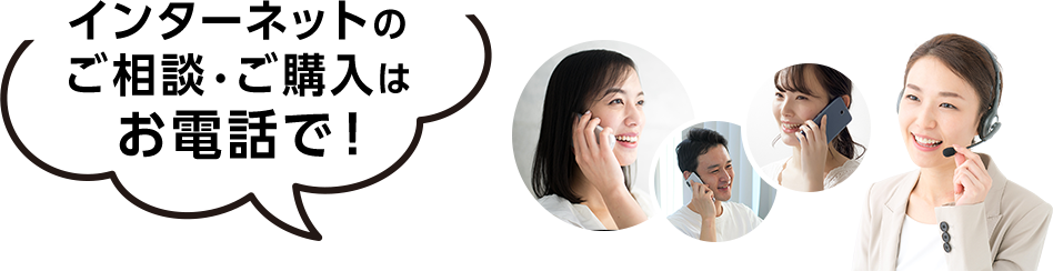 インターネットのご相談・ご購入はお電話で！