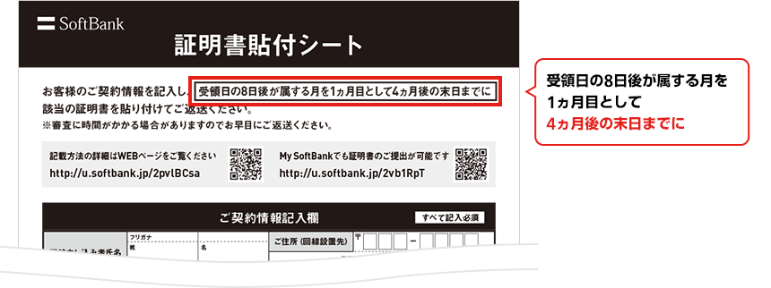 証明書貼付シート お客様のご契約情報を記入いただき、受領日の8日後が属する月を1ヵ月目として4ヵ月後の末日までに該当の証明書を張り付けてご返送ください。 ※各キャンペーンの証明書返送期日は「My Softbank」にてご確認可能です。 ※審査に時間がかかる場合がありますのでお早めにご返送ください