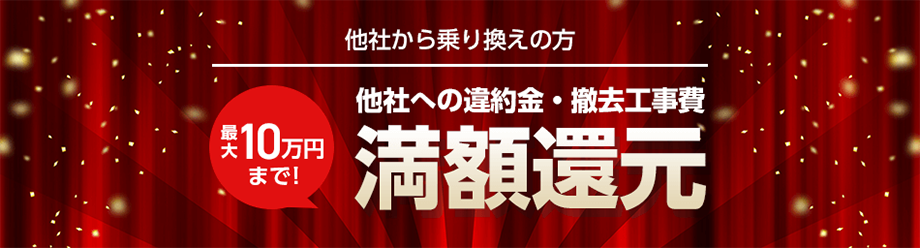 他社から乗り換えの方 他社への違約金・撤去工事費、最大10万円まで満額還元
