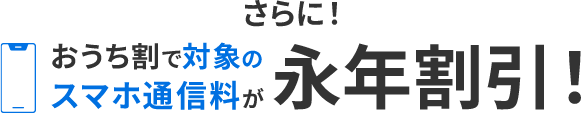 さらに！おうち割で対象のスマホ通信料が永年割引！