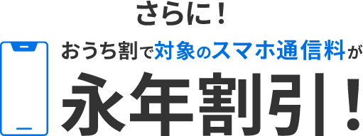 さらに！おうち割で対象のスマホ通信料が永年割引！