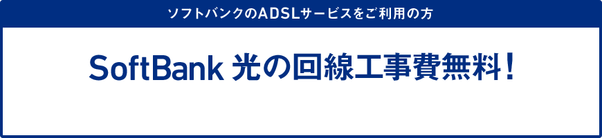 ソフトバンクのADSLサービスをご利用の方 SoftBank 光の回線工事費無料！