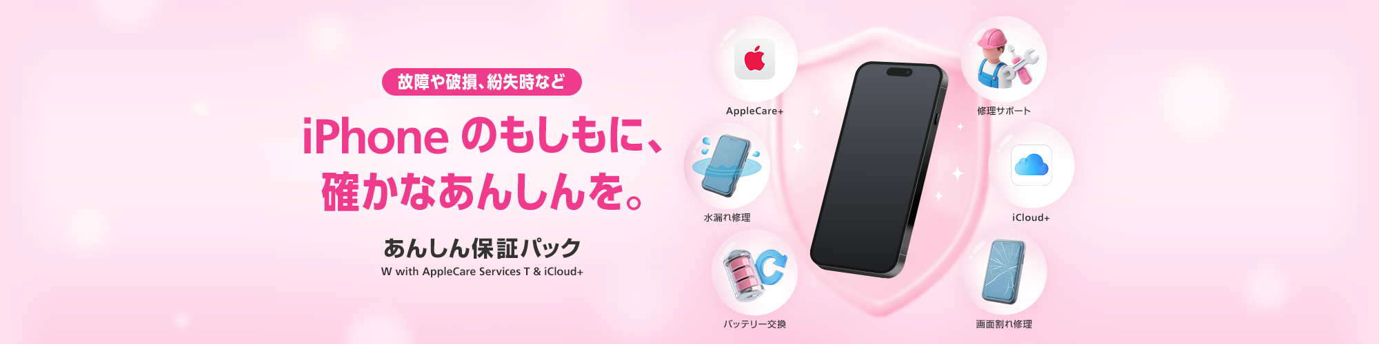 故障時も、紛失時も。iPhoneのもしもに、確かなあんしんを。あんしん保証パック W with AppleCare Services T & iCloud+