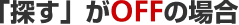 「探す」がOFFの場合