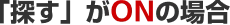 「探す」がONの場合