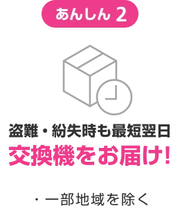 あんしん2 盗難・紛失時も最短翌日交換機をお届け! ・一部地域を除く!