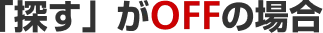 「探す」がOFFの場合