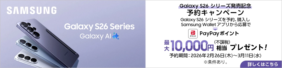 SAMSUNG Galaxy S26 Series Galaxy AI Galaxy S26 シリーズ発売記念 予約キャンペーン Galaxy S26 シリーズを予約、購入し Samsung Wallet アプリから応募で PayPayポイント最大10,000円（不課税）相当プレゼント！予約期間：2026年2月26日(木)～3月11日(水)※条件あり。 詳しくはこちら