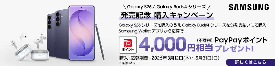 SAMSUNG Galaxy S26 / Galaxy Buds4 シリーズ 発売記念 購入キャンペーン「Galaxy S26」シリーズを購入のうえ「Galaxy Buds4」シリーズを分割支払いにて購入 Samsung Wallet アプリから応募で PayPayポイント4000円（不課税）相当 PayPayポイント プレゼント！ ※条件あり。 購入・応募期間：2026年3月12日（木）～5月31日（日） 詳しくはこちら