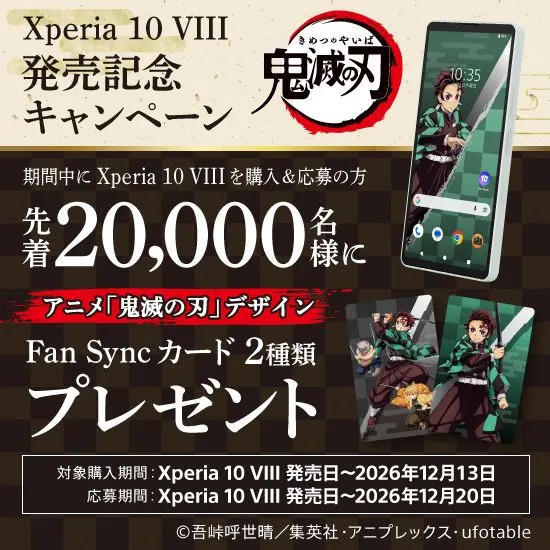 Xperia 10 VIII 発売記念キャンペーン 期間中にXperia 10 VIIIの購入＆応募の方 先着20,000名様に アニメ「鬼滅の刃」デザイン Fan Syncカード2種類プレゼント ©吾峠呼世晴／集英社・アニプレックス・ufotable 対象購入期間：Xperia 10 VIII 発売日～2026年12月13日 応募期間：Xperia 10 VIII 発売日～2026年12月20日