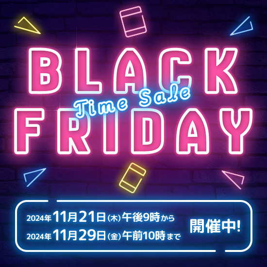 BLACK FRIDAY Time Sale 2024年11月21日（木）午後9時から 2024年11月29日（金）午前10時まで開催中！