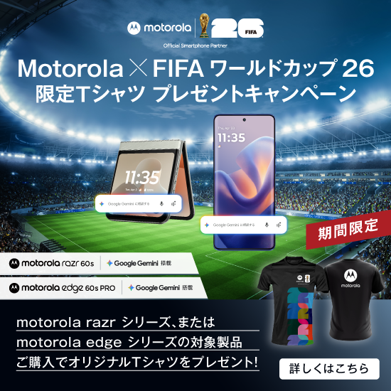 Motorola × FIFA ワールドカップ 26 限定Tシャツプレゼントキャンペーン 期間限定 motorola razr 60s motorola edge 60s PRO motorola razr シリーズ、またはmotorola edge シリーズの対象製品ご購入でオリジナルTシャツをプレゼント！ 詳しくはこちら