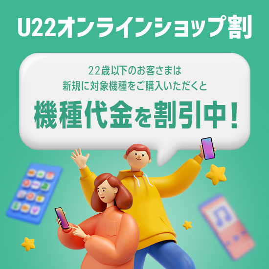 U22オンラインショップ割 22歳以下のお客さまは新規に対象機種をご購入いただくと機種代金を割引中!