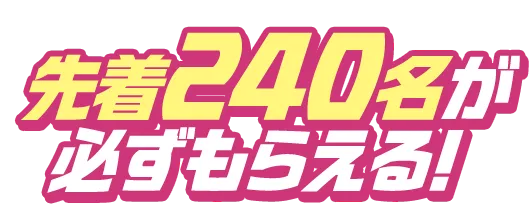 先着240名が必ずもらえる！