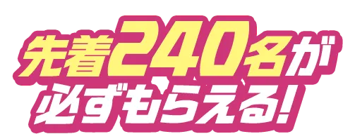 先着240名が必ずもらえる！