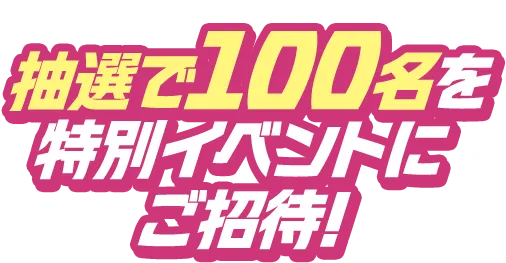 抽選で100名を特別イベントにご招待！
