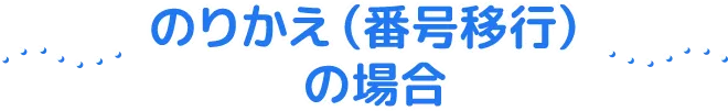 のりかえ（番号移行）の場合