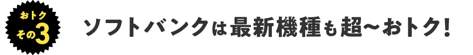 ソフトバンクは最新機種も超〜おトク!