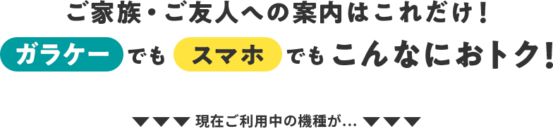 ご家族・ご友人への案内はこれだけ！ガラケーでもスマホでもこんなにおトク！ 現在ご利用中の機種が